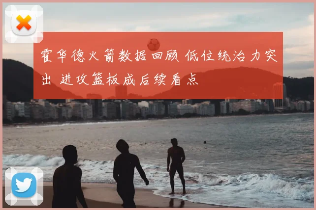 霍华德火箭数据回顾 低位统治力突出 进攻篮板成后续看点