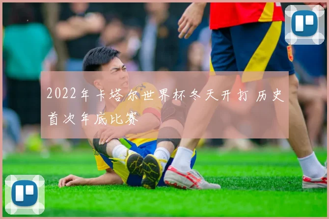 2022年卡塔尔世界杯冬天开打 历史首次年底比赛