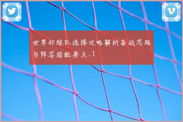 世界杯球队选择攻略解析备战思路与阵容搭配要点_1