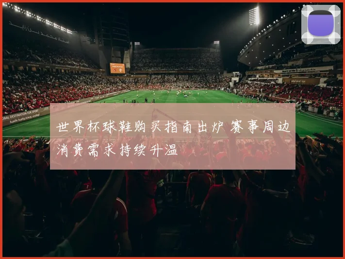 世界杯球鞋购买指南出炉 赛事周边消费需求持续升温