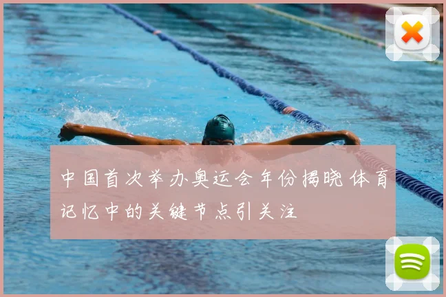 中国首次举办奥运会年份揭晓 体育记忆中的关键节点引关注