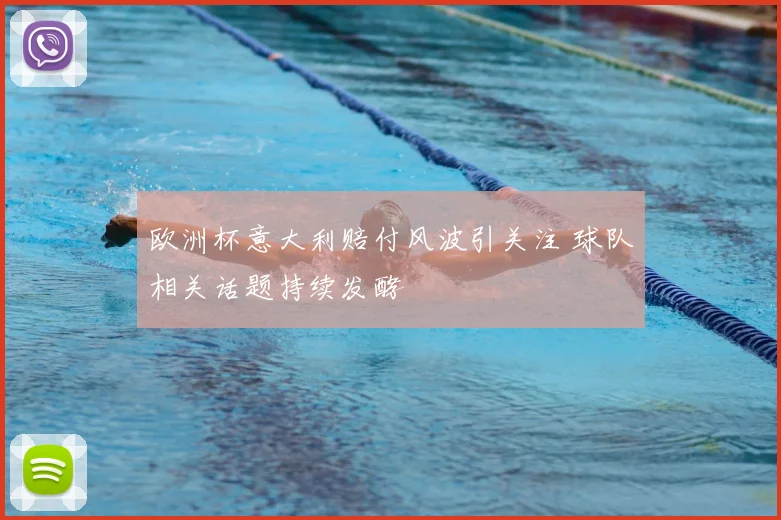 欧洲杯意大利赔付风波引关注 球队相关话题持续发酵