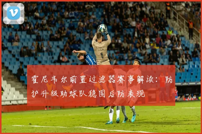 霍尼韦尔前置过滤器赛事解读：防护升级助球队稳固后防表现