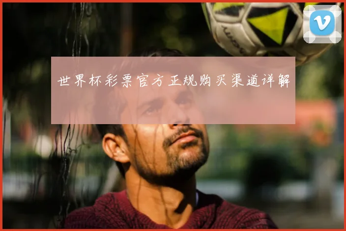 世界杯彩票官方正规购买渠道详解