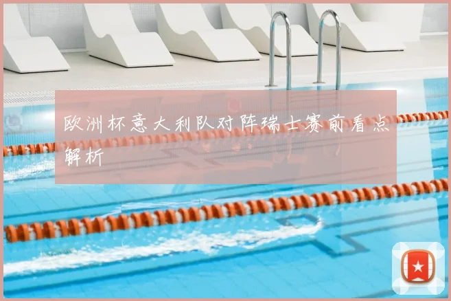 欧洲杯意大利队对阵瑞士赛前看点解析