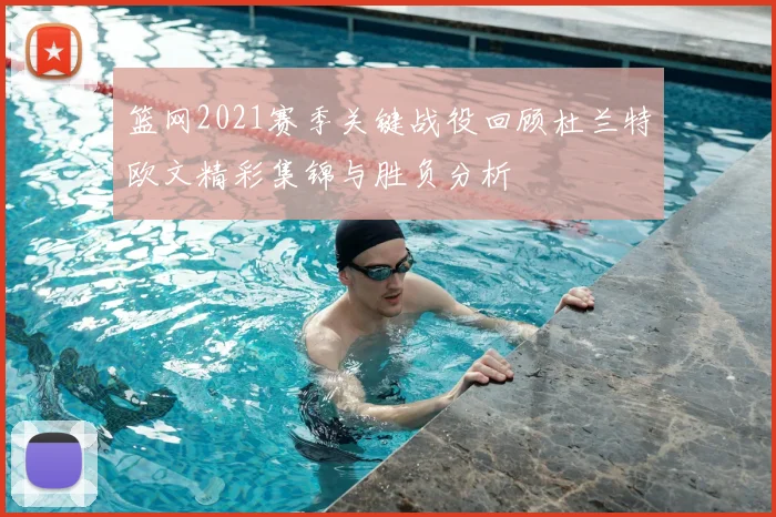 篮网2021赛季关键战役回顾杜兰特欧文精彩集锦与胜负分析