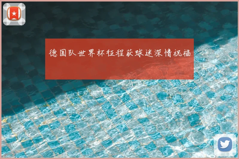 德国队世界杯征程获球迷深情祝福