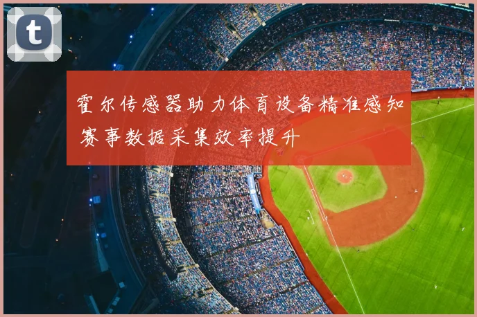 霍尔传感器助力体育设备精准感知 赛事数据采集效率提升